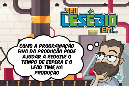 Como a Programação Fina da Produção pode ajudar a reduzir o tempo de espera e o lead time na produção